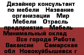 Дизайнер-консультант по мебели › Название организации ­ Мир Мебели › Отрасль предприятия ­ Мебель › Минимальный оклад ­ 15 000 - Все города Работа » Вакансии   . Самарская обл.,Новокуйбышевск г.